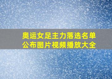 奥运女足主力落选名单公布图片视频播放大全