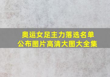 奥运女足主力落选名单公布图片高清大图大全集