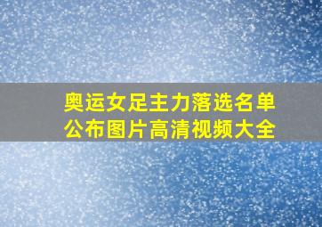 奥运女足主力落选名单公布图片高清视频大全