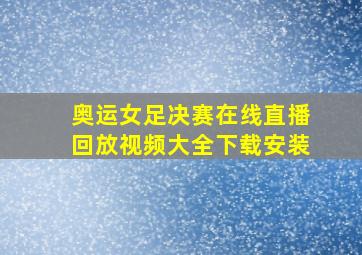 奥运女足决赛在线直播回放视频大全下载安装