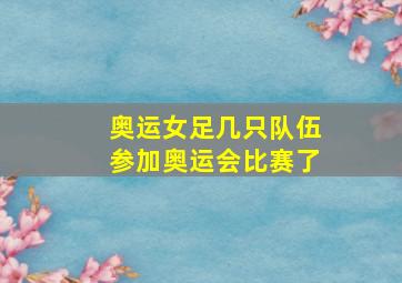 奥运女足几只队伍参加奥运会比赛了