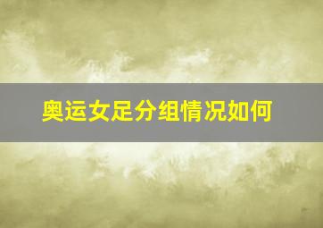 奥运女足分组情况如何