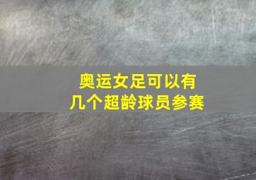 奥运女足可以有几个超龄球员参赛