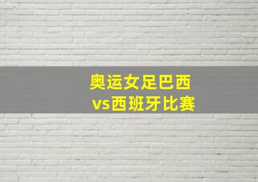 奥运女足巴西vs西班牙比赛