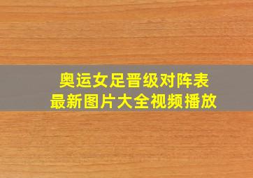 奥运女足晋级对阵表最新图片大全视频播放