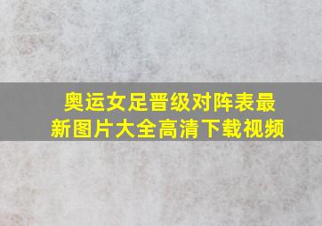 奥运女足晋级对阵表最新图片大全高清下载视频