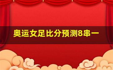 奥运女足比分预测8串一