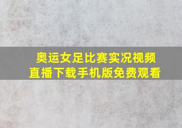 奥运女足比赛实况视频直播下载手机版免费观看