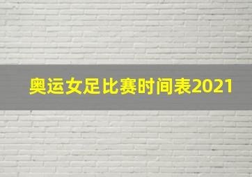 奥运女足比赛时间表2021