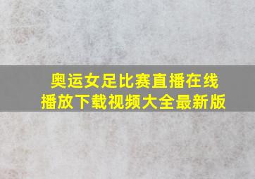 奥运女足比赛直播在线播放下载视频大全最新版