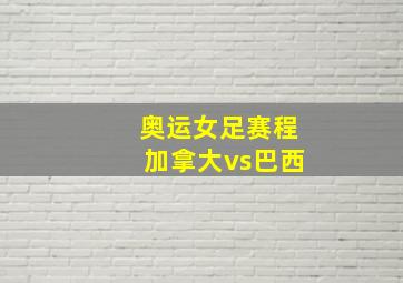 奥运女足赛程加拿大vs巴西