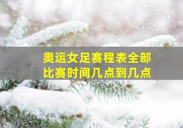 奥运女足赛程表全部比赛时间几点到几点