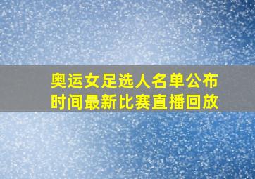 奥运女足选人名单公布时间最新比赛直播回放