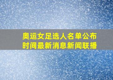 奥运女足选人名单公布时间最新消息新闻联播