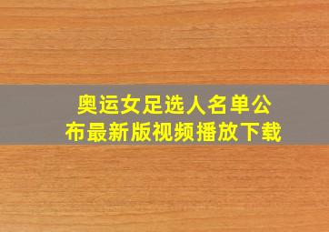 奥运女足选人名单公布最新版视频播放下载