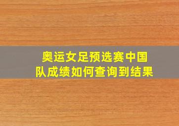 奥运女足预选赛中国队成绩如何查询到结果