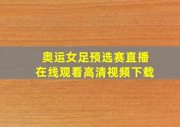 奥运女足预选赛直播在线观看高清视频下载