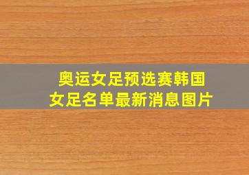 奥运女足预选赛韩国女足名单最新消息图片