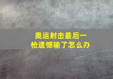 奥运射击最后一枪遗憾输了怎么办