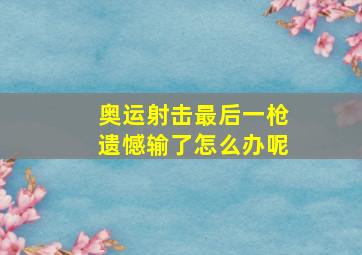 奥运射击最后一枪遗憾输了怎么办呢