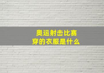 奥运射击比赛穿的衣服是什么