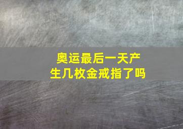 奥运最后一天产生几枚金戒指了吗