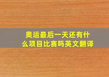 奥运最后一天还有什么项目比赛吗英文翻译