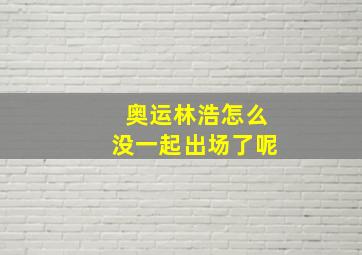 奥运林浩怎么没一起出场了呢