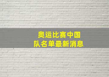 奥运比赛中国队名单最新消息