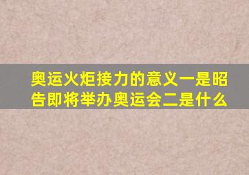 奥运火炬接力的意义一是昭告即将举办奥运会二是什么