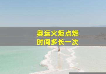 奥运火炬点燃时间多长一次