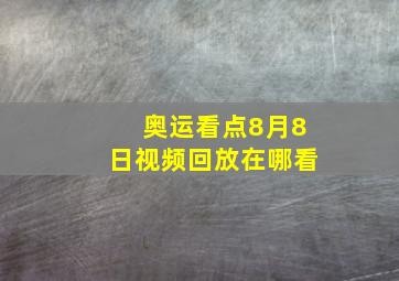 奥运看点8月8日视频回放在哪看