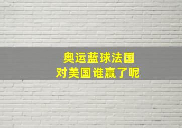 奥运蓝球法国对美国谁赢了呢