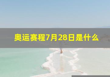 奥运赛程7月28日是什么