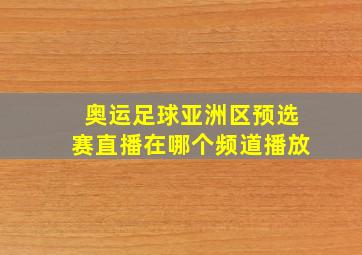 奥运足球亚洲区预选赛直播在哪个频道播放