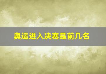 奥运进入决赛是前几名