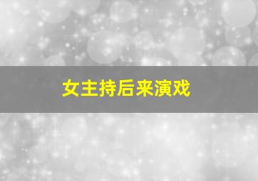 女主持后来演戏