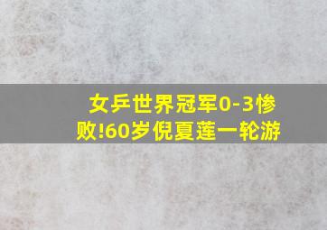 女乒世界冠军0-3惨败!60岁倪夏莲一轮游