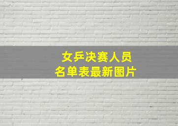 女乒决赛人员名单表最新图片