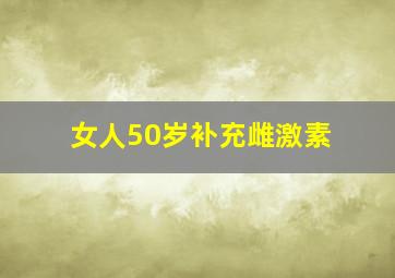 女人50岁补充雌激素