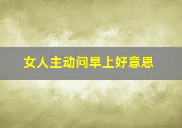 女人主动问早上好意思