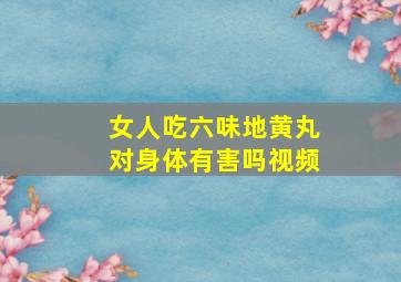 女人吃六味地黄丸对身体有害吗视频