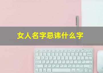 女人名字忌讳什么字