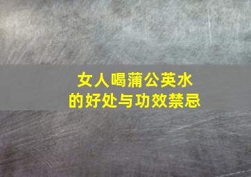 女人喝蒲公英水的好处与功效禁忌