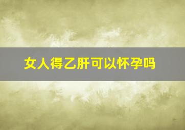 女人得乙肝可以怀孕吗