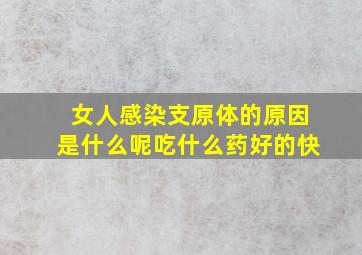 女人感染支原体的原因是什么呢吃什么药好的快