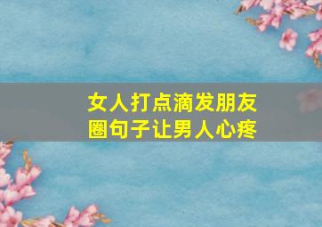 女人打点滴发朋友圈句子让男人心疼