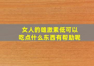 女人的雄激素低可以吃点什么东西有帮助呢