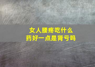 女人腰疼吃什么药好一点是肾亏吗