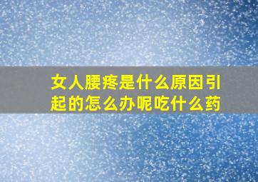 女人腰疼是什么原因引起的怎么办呢吃什么药